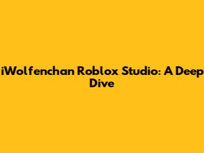 iWolfenchan Roblox Studio: A Deep Dive