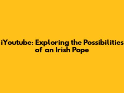 iYoutube: Exploring the Possibilities of an Irish Pope