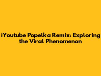 iYoutube Popelka Remix: Exploring the Viral Phenomenon