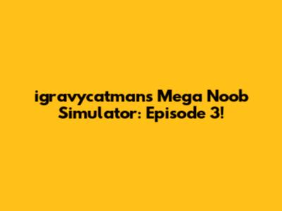igravycatman's Mega Noob Simulator: Episode 3!