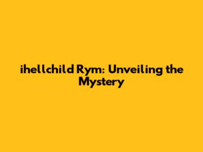 ihellchild Rym: Unveiling the Mystery