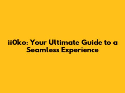 ii0ko: Your Ultimate Guide to a Seamless Experience
