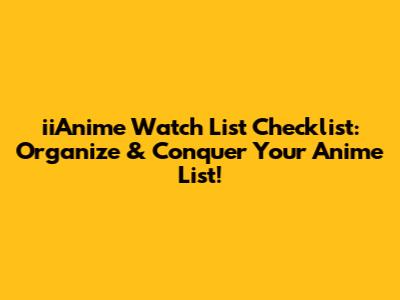 iiAnime Watch List Checklist: Organize & Conquer Your Anime List!