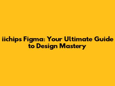 iichips Figma: Your Ultimate Guide to Design Mastery
