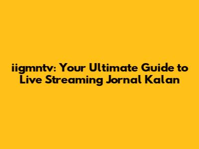 iigmntv: Your Ultimate Guide to Live Streaming Jornal Kalan
