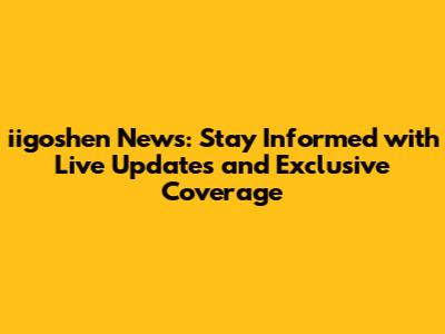 iigoshen News: Stay Informed with Live Updates and Exclusive Coverage