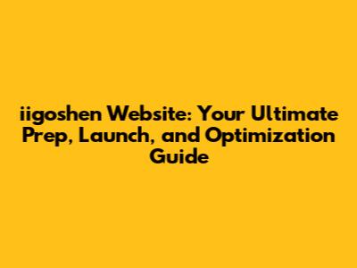iigoshen Website: Your Ultimate Prep, Launch, and Optimization Guide
