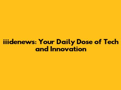 iiidenews: Your Daily Dose of Tech and Innovation