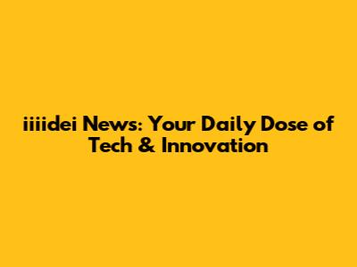 iiiidei News: Your Daily Dose of Tech & Innovation