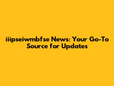 iiipseiwmbfse News: Your Go-To Source for Updates