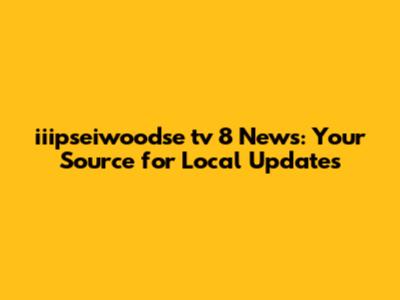 iiipseiwoodse tv 8 News: Your Source for Local Updates