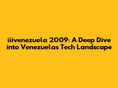 iiivenezuela 2009: A Deep Dive into Venezuela's Tech Landscape