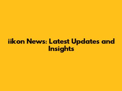 iikon News: Latest Updates and Insights