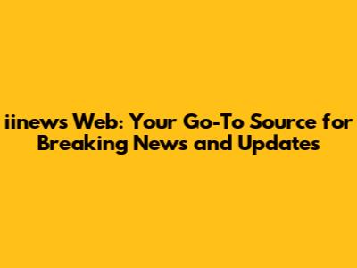 iinews Web: Your Go-To Source for Breaking News and Updates