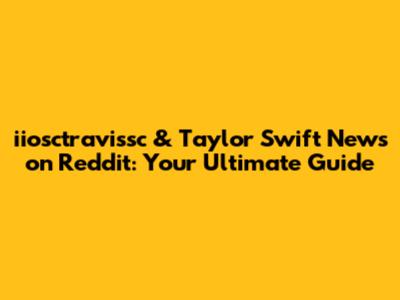 iiosctravissc & Taylor Swift News on Reddit: Your Ultimate Guide