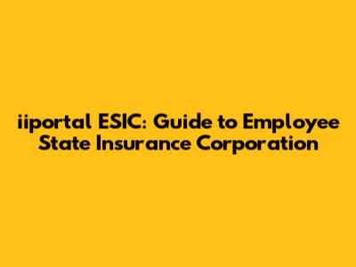 iiportal ESIC: Guide to Employee State Insurance Corporation