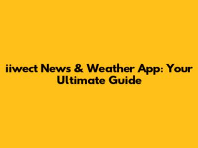 iiwect News & Weather App: Your Ultimate Guide