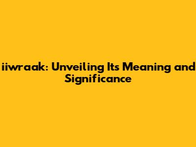 iiwraak: Unveiling Its Meaning and Significance