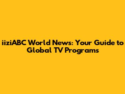 iiziABC World News: Your Guide to Global TV Programs
