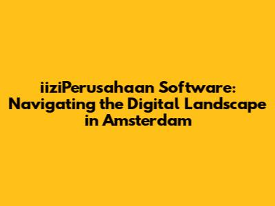 iiziPerusahaan Software: Navigating the Digital Landscape in Amsterdam