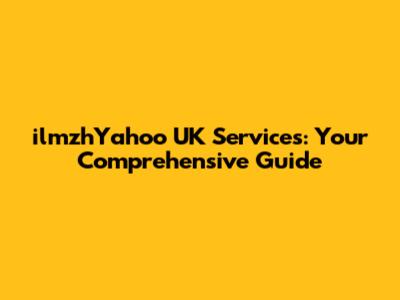 ilmzhYahoo UK Services: Your Comprehensive Guide