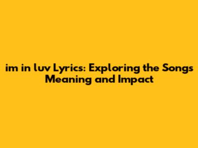 im in luv Lyrics: Exploring the Song's Meaning and Impact