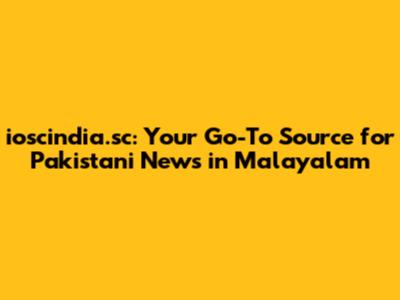 ioscindia.sc: Your Go-To Source for Pakistani News in Malayalam