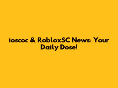 ioscoc & RobloxSC News: Your Daily Dose!