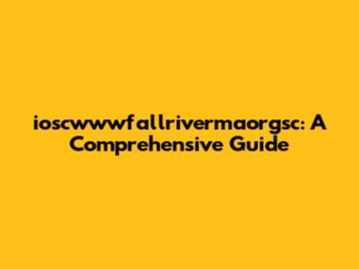 ioscwwwfallrivermaorgsc: A Comprehensive Guide