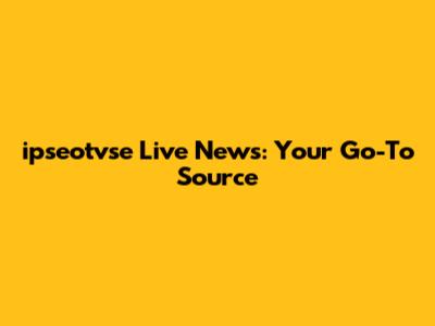 ipseotvse Live News: Your Go-To Source