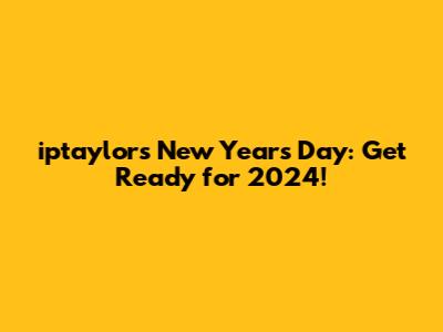 iptaylor's New Year's Day: Get Ready for 2024!
