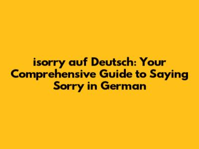 isorry auf Deutsch: Your Comprehensive Guide to Saying "Sorry" in German