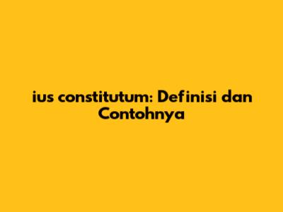 ius constitutum: Definisi dan Contohnya
