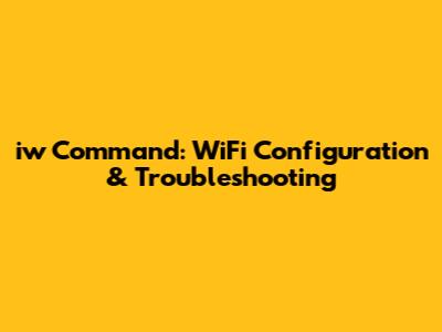 iw Command: WiFi Configuration & Troubleshooting