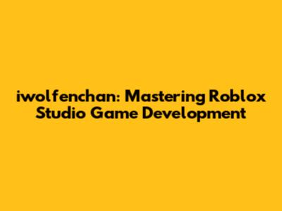 iwolfenchan: Mastering Roblox Studio Game Development