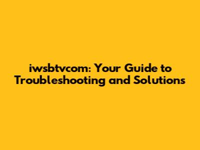 iwsbtvcom: Your Guide to Troubleshooting and Solutions