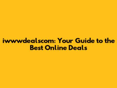 iwwwdealscom: Your Guide to the Best Online Deals