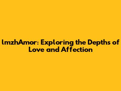 lmzhAmor: Exploring the Depths of Love and Affection