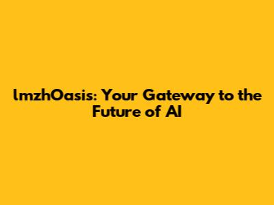 lmzhOasis: Your Gateway to the Future of AI