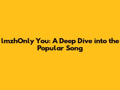lmzhOnly You: A Deep Dive into the Popular Song