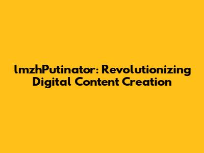 lmzhPutinator: Revolutionizing Digital Content Creation
