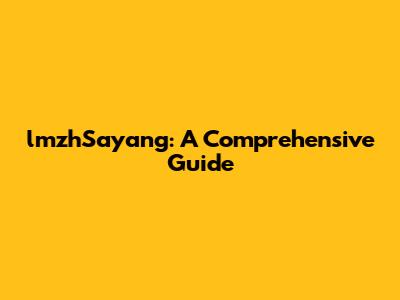 lmzhSayang: A Comprehensive Guide