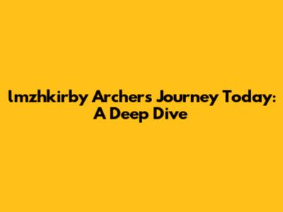 lmzhkirby Archer's Journey Today: A Deep Dive
