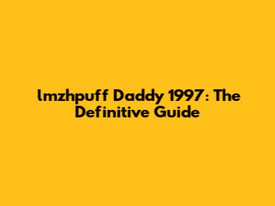 lmzhpuff Daddy 1997: The Definitive Guide