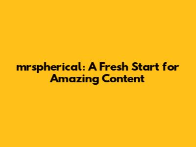 mrspherical: A Fresh Start for Amazing Content