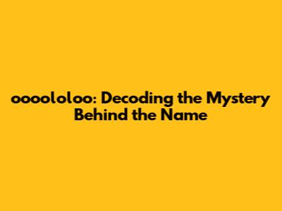 oooololoo: Decoding the Mystery Behind the Name