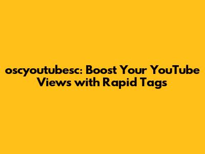 oscyoutubesc: Boost Your YouTube Views with Rapid Tags