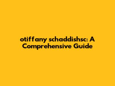 otiffany schaddishsc: A Comprehensive Guide
