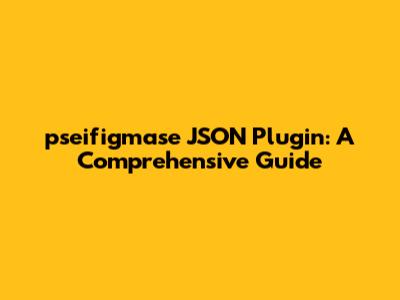 pseifigmase JSON Plugin: A Comprehensive Guide