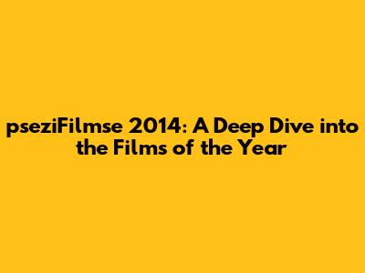 pseziFilmse 2014: A Deep Dive into the Films of the Year